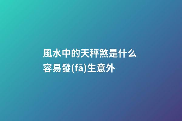 風水中的天秤煞是什么 容易發(fā)生意外